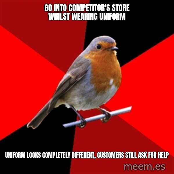 Retail Robin meme: Go into competitor's store whilst wearing uniform / Uniform looks completely different, customers still ask for help