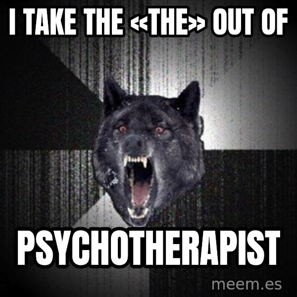 Insanity Wolf meme: I take the «the» out of / psychotherapist