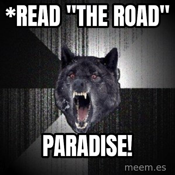 Insanity Wolf meme: *read "The road" / PARADISE!