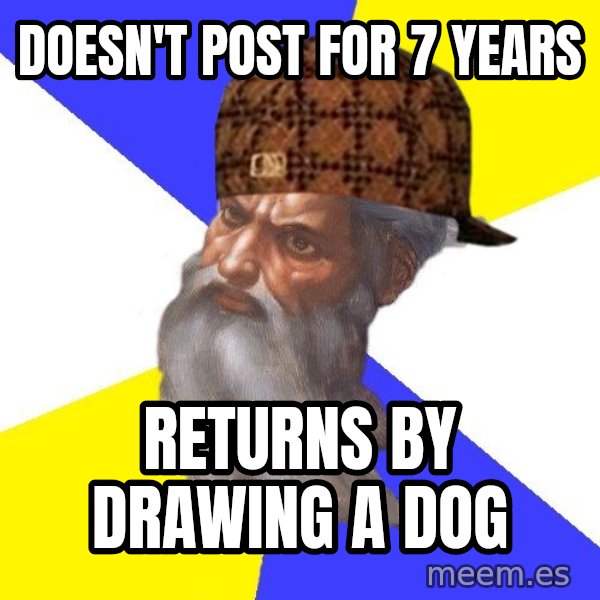 Scumbag God meme: Doesn't post for 7 years / returns by drawing a dog