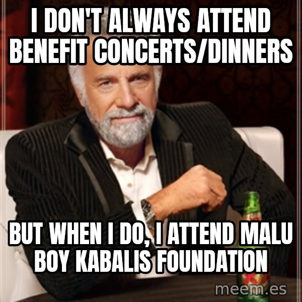 Dos Equis Man meme: I don't always attend benefit concerts/dinners / But when I do, I attend Malu BoY Kabalis Foundation