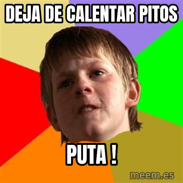Angry School Boy meme: Deja de calentar pitos / puta !