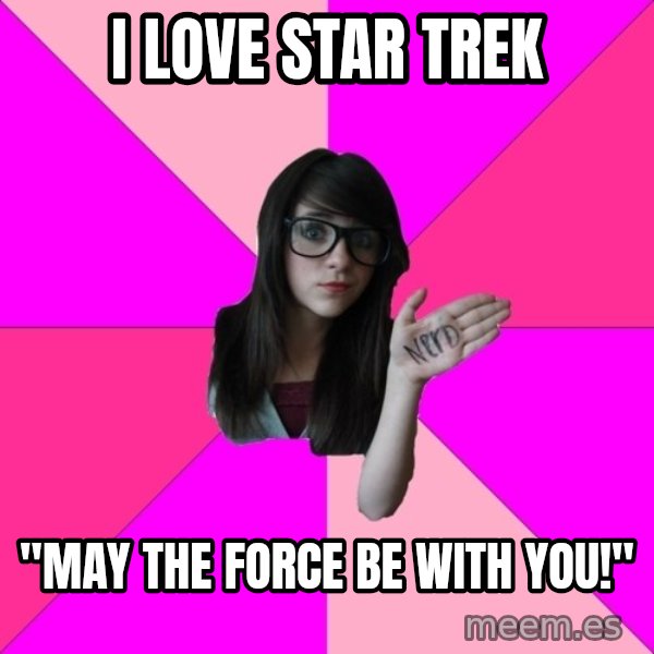Idiot Nerd Girl meme: I love star trek / "may the force be with you!"
