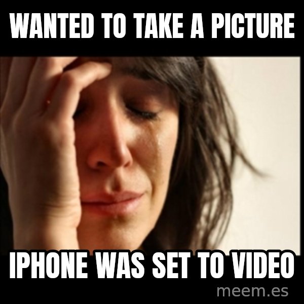 First World Problems meme: wanted to take a picture / iphone was set to video