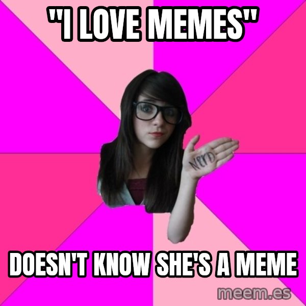 Idiot Nerd Girl meme: "I LOVE MEMES" / DOESN'T KNOW SHE'S A MEME