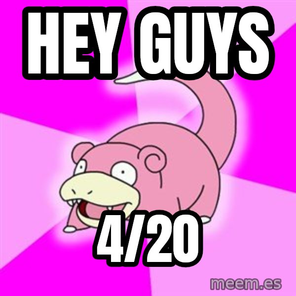 Slowpoke meme: Hey guys / 4/20
