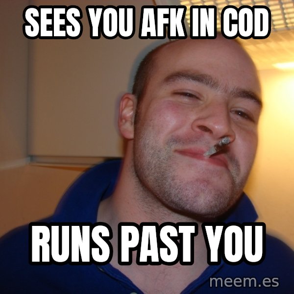 Good Guy Greg meme: Sees you afk in cod / Runs past you