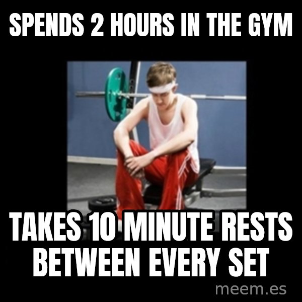 Annoying Gym Newbie meme: spends 2 hours in the gym / takes 10 minute rests between every set