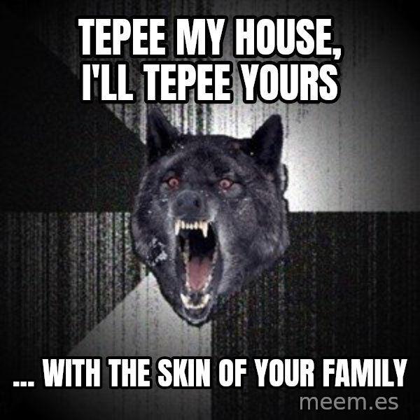 Insanity Wolf meme: tepee my house, I'll tepee yours / ... With the skin of your family