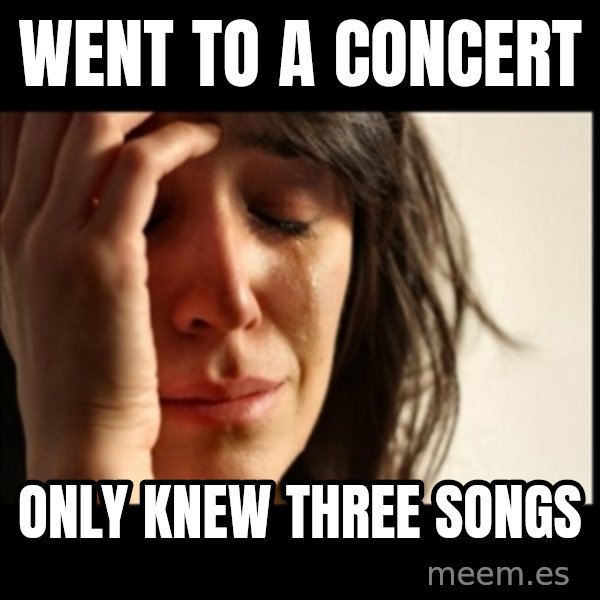 First World Problems meme: Went to a concert / Only knew three songs