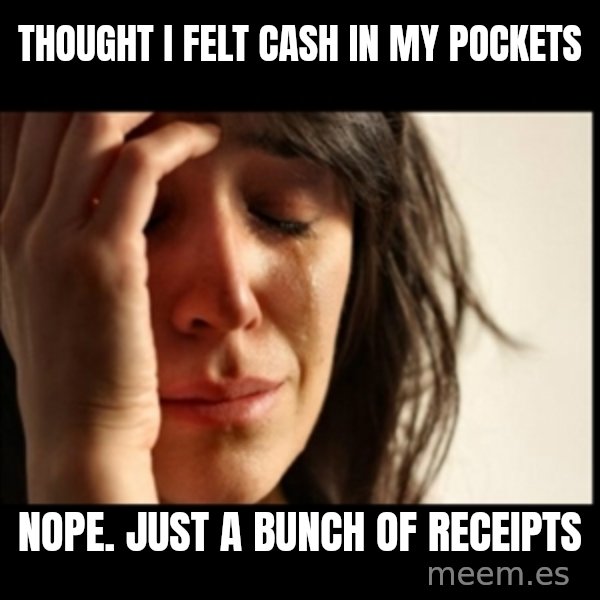 First World Problems meme: thought i felt cash in my pockets / nope. just a bunch of receipts