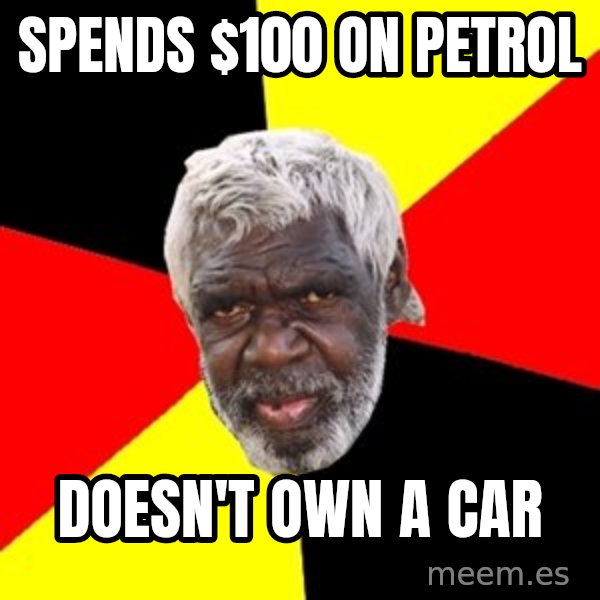 Aboriginal meme: Spends $100 on petrol / doesn't own a car