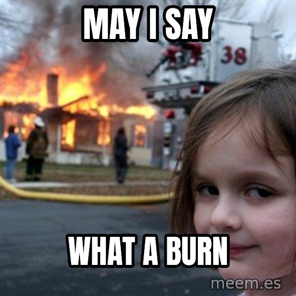 Disaster Girl meme: May i say / what a burn