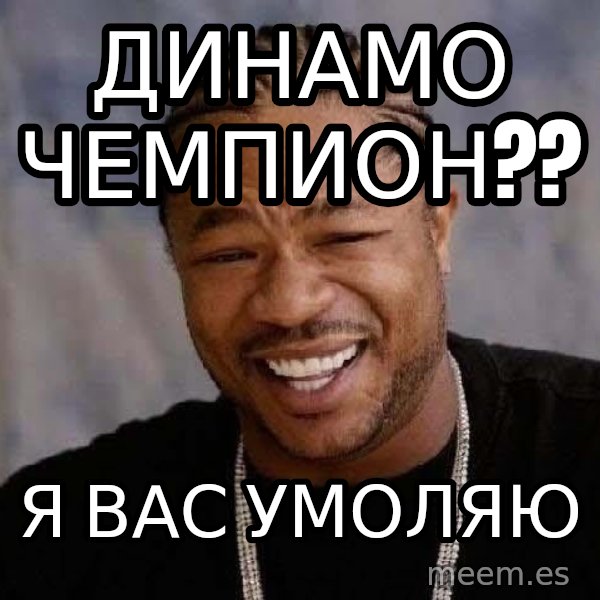 Yo Dawg meme: Динамо Чемпион?? / я вас умоляю