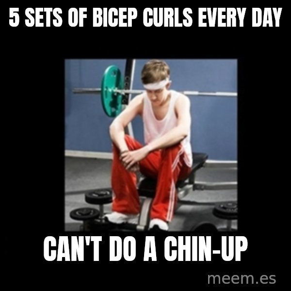 Annoying Gym Newbie meme: 5 sets of bicep curls every day / can't do a chin-up