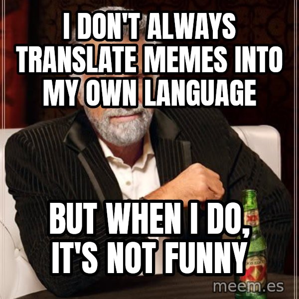 The Most Interesting Man In The World meme: I don't always translate memes into my own language / But when i do, it's not funny
