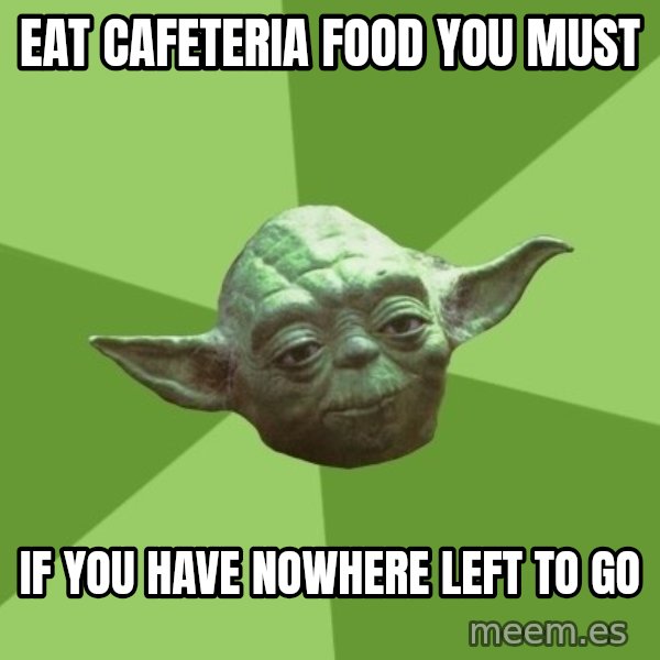 Advice Yoda Gives meme: eat cafeteria food you must / if you have nowhere left to go