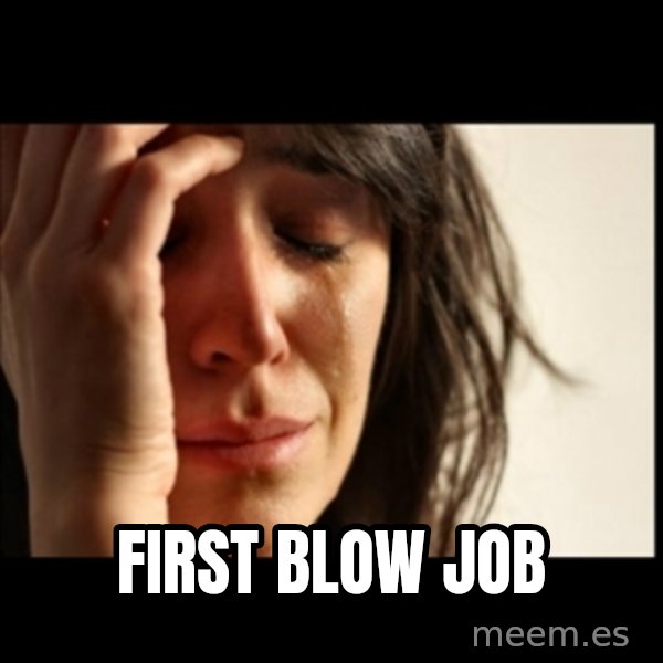 First World Problems meme: first blow job