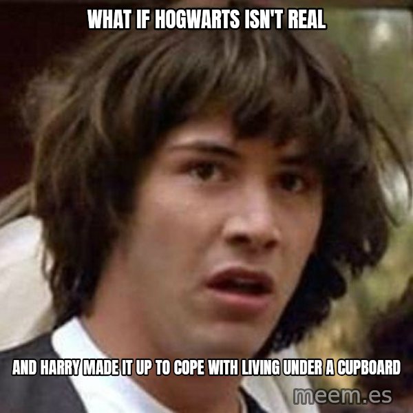 Conspiracy Keanu meme: what if hogwarts isn't real / And harry made it up to cope with living under a cupboard