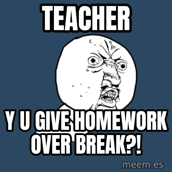 Y U No meme: teacher / y u give homework over break?!