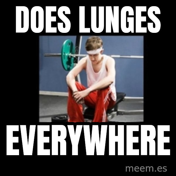 Annoying Gym Newbie meme: does lunges / everywhere