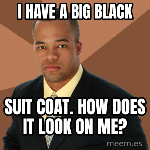 Successful Black Man meme: I have a big black / suit coat. how does it look on me?