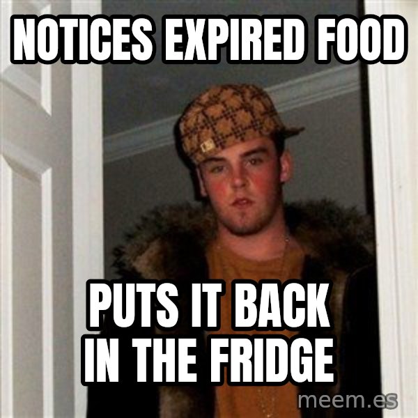 Scumbag Steve meme: notices expired food / puts it back in the fridge