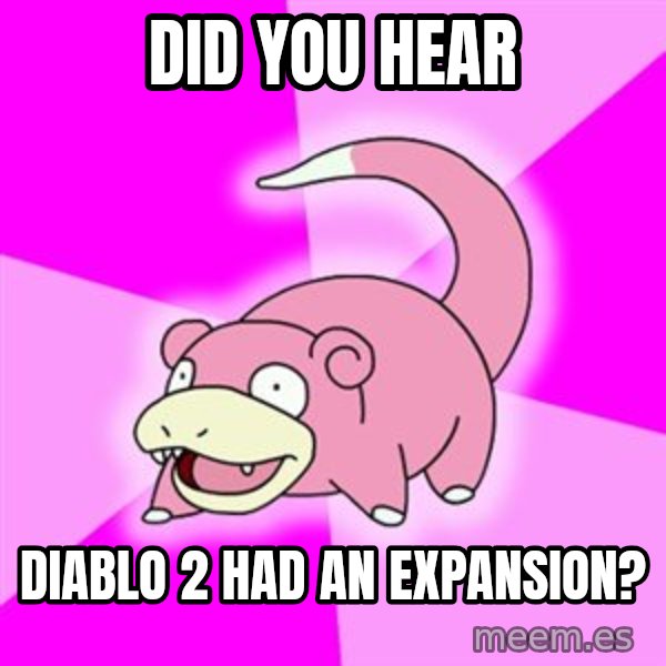 Slowpoke meme: Did you hear / diablo 2 had an expansion?