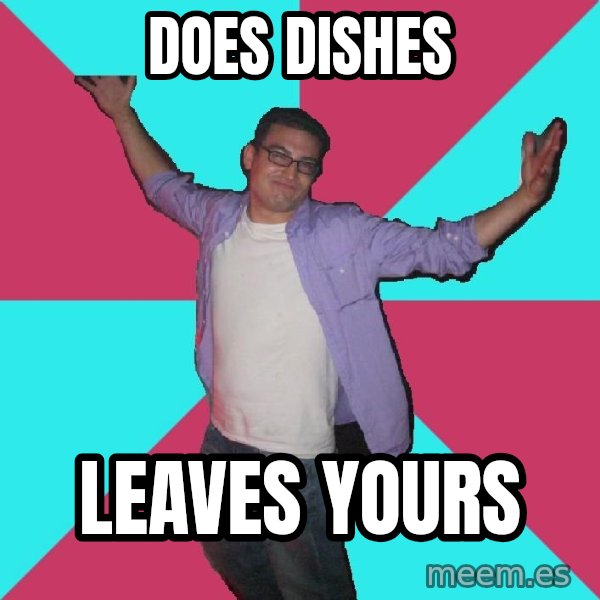 Douchebag Roommate meme: does dishes / leaves yours