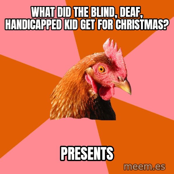 Anti Joke Chicken meme: What did the blind, deaf, handicapped kid get for christmas? / Presents