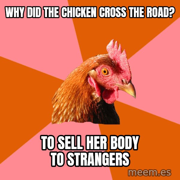 Anti Joke Chicken meme: Why did the chicken cross the road? / To sell her body to strangers