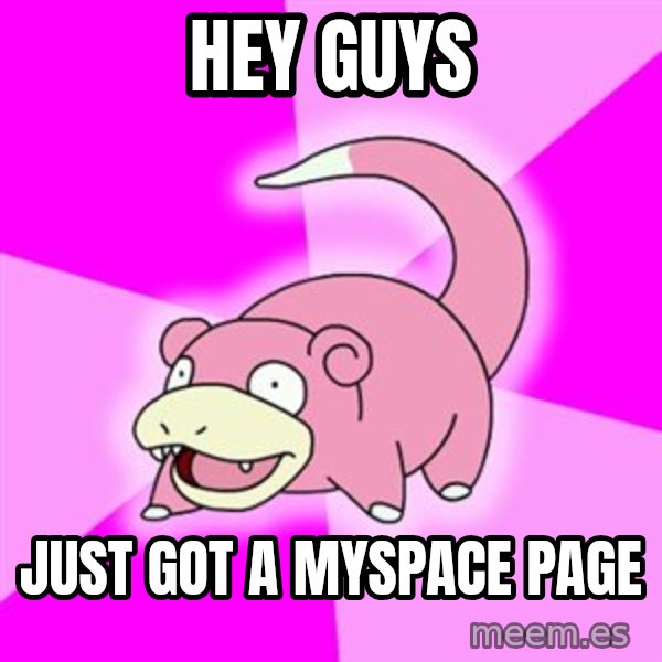 Slowpoke meme: hey guys / just got a Myspace page