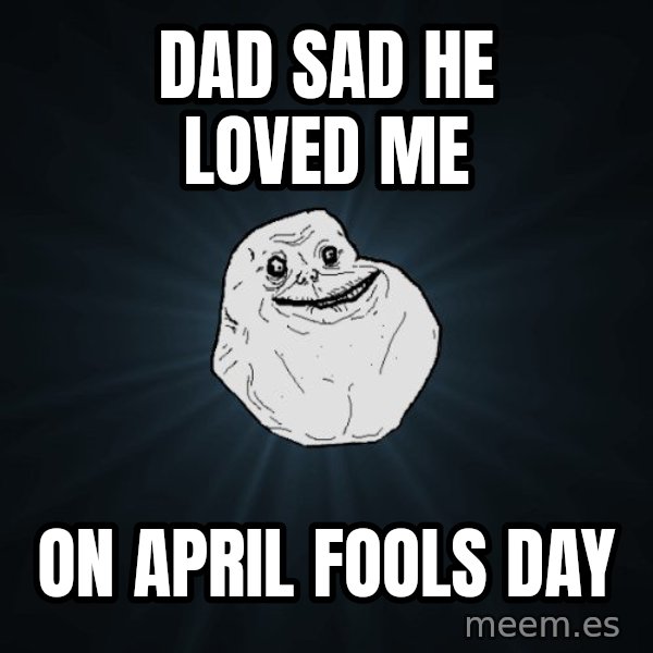 Forever Alone meme: dad sad he loved me / on april fools day