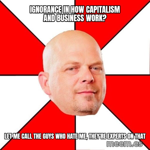 Pawn Stars meme: Ignorance in how capitalism and business work? / Let me call the guys who hate me, they're experts on that