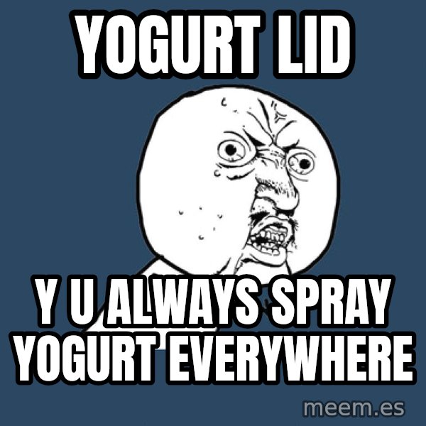 Y U No meme: yogurt lid / y u always spray yogurt everywhere