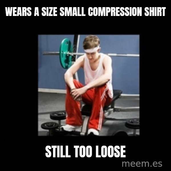 Annoying Gym Newbie meme: wears a size small compression shirt / still too loose