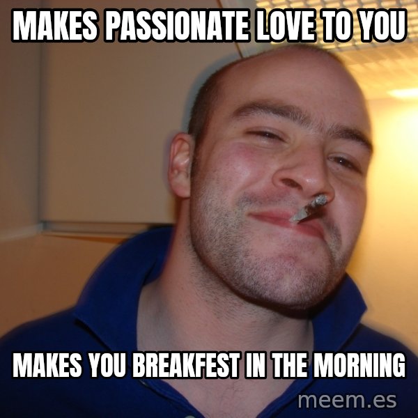 Good Guy Greg meme: Makes passionate love to you / makes you breakfest in the morning