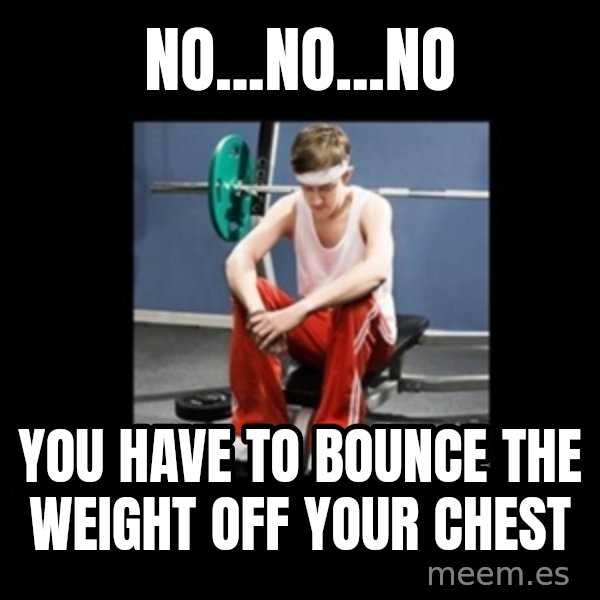 Annoying Gym Newbie meme: no...no...no / you have to bounce the weight off your chest