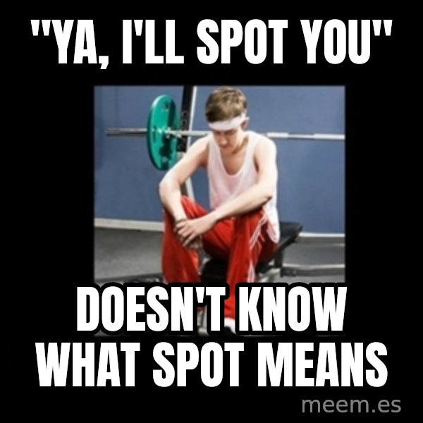 Annoying Gym Newbie meme: "ya, i'll spot you" / doesn't know what spot means