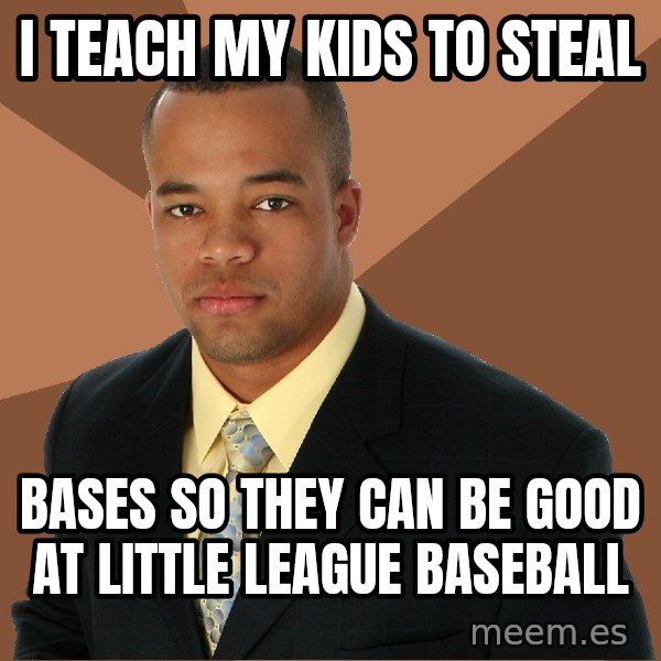 Successful Black Man meme: I teach my kids to steal / bases so they can be good at little league baseball