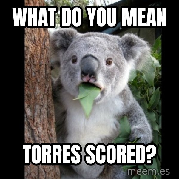 Koala can't believe it meme: what do you mean / torres scored?