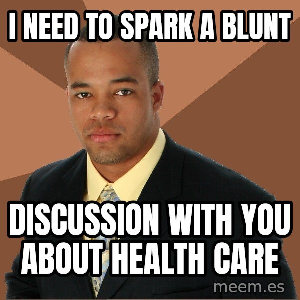 Successful Black Man meme: I need to spark a blunt / discussion with you about health care