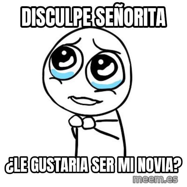 pleaseguy  meme: Disculpe señorita / ¿Le gustaria ser mi novia?