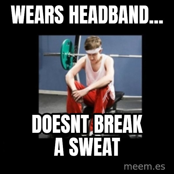 Annoying Gym Newbie meme: Wears headband... / Doesnt break a sweat