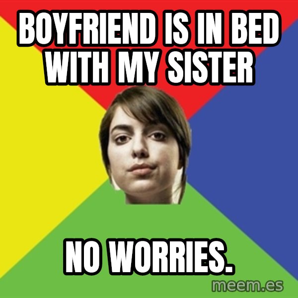 Non Jealous Girl meme: boyfriend is in bed with my sister / no worries.