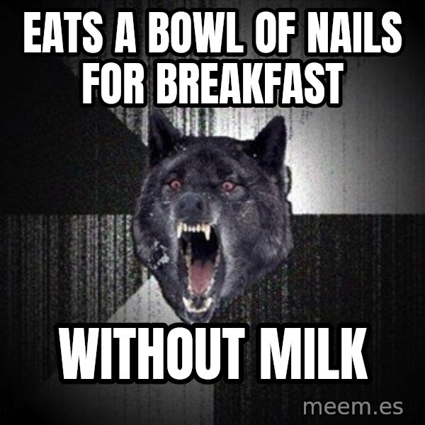 Insanity Wolf meme: Eats a Bowl of nails for breakfast / without milk
