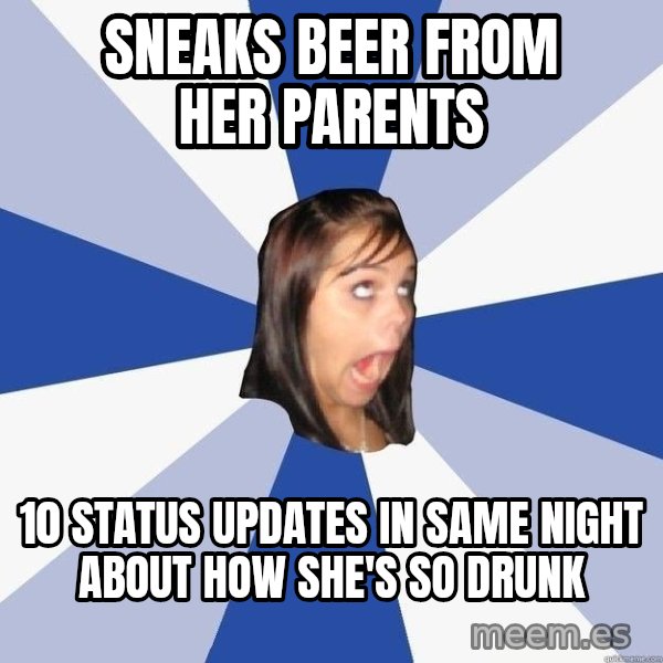 Annoying Facebook Girl meme: sneaks beer from her parents / 10 status updates in same night about how she's so drunk