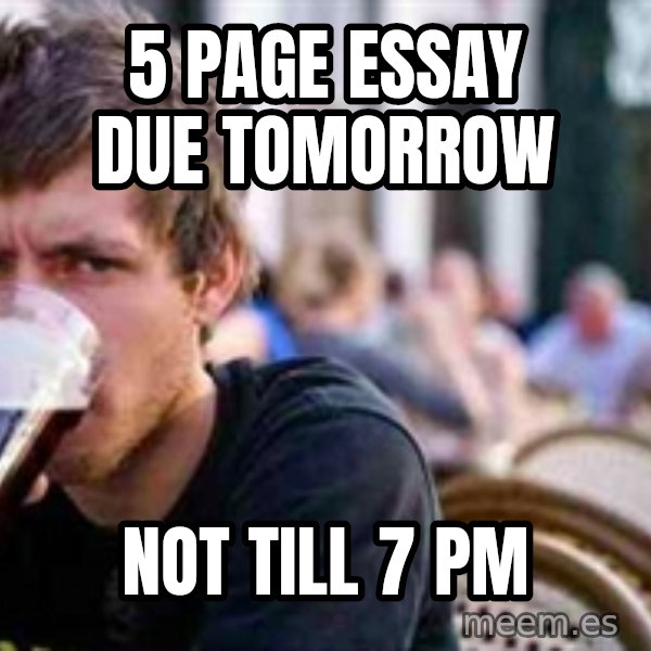 The Lazy College Senior meme: 5 page essay Due Tomorrow / Not till 7 pm