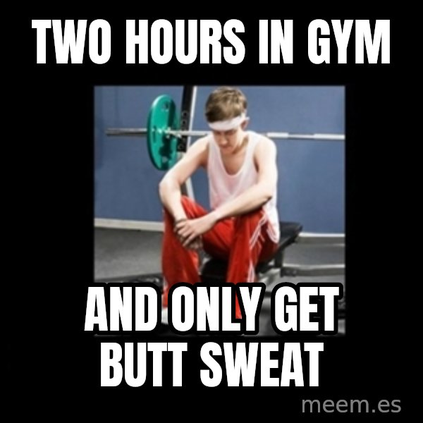 Annoying Gym Newbie meme: two hours in gym / and only get butt sweat