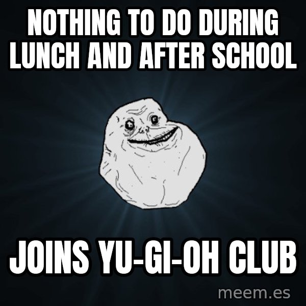 Forever Alone meme: nothing to do during lunch and after school / Joins yu-gi-oh club